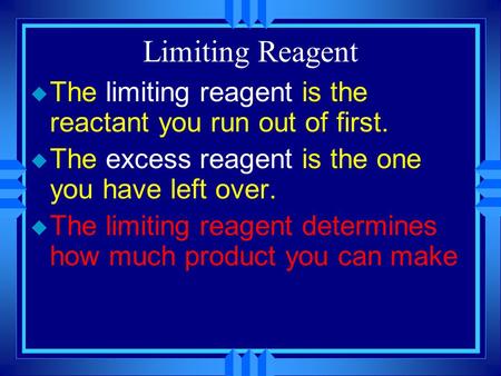 Limiting Reagent u The limiting reagent is the reactant you run out of first. u The excess reagent is the one you have left over. u The limiting reagent.