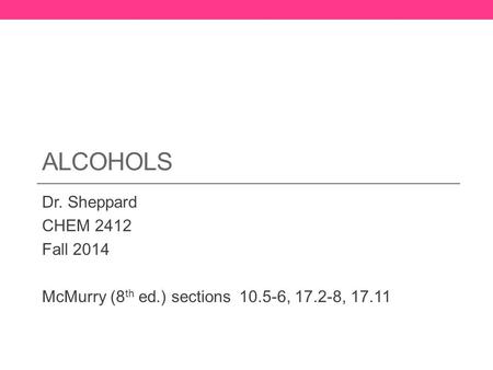 ALCOHOLS Dr. Sheppard CHEM 2412 Fall 2014 McMurry (8 th ed.) sections 10.5-6, 17.2-8, 17.11.