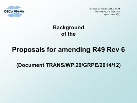 Background of the Proposals for amending R49 Rev 6 (Document TRANS/WP.29/GRPE/2014/12) Informal document GRPE-69-08 (69 th GRPE, 5-6 June 2014 agenda item.
