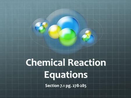Chemical Reaction Equations Section 7.1 pg. 278-285.