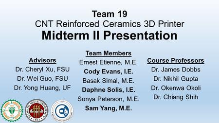 Team 19 CNT Reinforced Ceramics 3D Printer Midterm II Presentation Team Members Ernest Etienne, M.E. Cody Evans, I.E. Basak Simal, M.E. Daphne Solis, I.E.