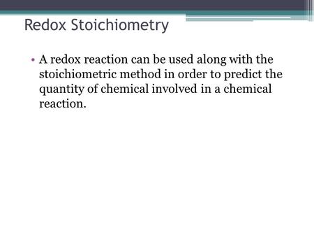 Redox Stoichiometry A redox reaction can be used along with the stoichiometric method in order to predict the quantity of chemical involved in a chemical.