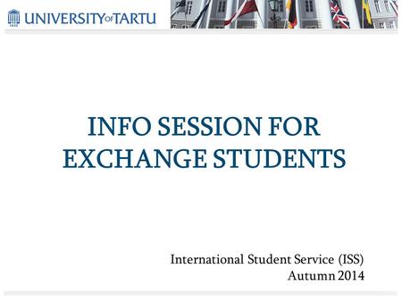 INFO SESSION FOR EXCHANGE STUDENTS International Student Service (ISS) Autumn 2014.