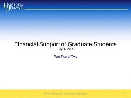 Office of Graduate & Professional Education 0 Financial Support of Graduate Students July 1, 2009 Part Two of Two.