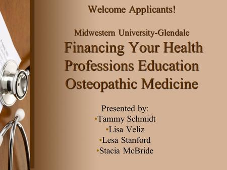 Welcome Applicants! Midwestern University-Glendale Financing Your Health Professions Education Osteopathic Medicine Presented by: Tammy Schmidt Lisa Veliz.