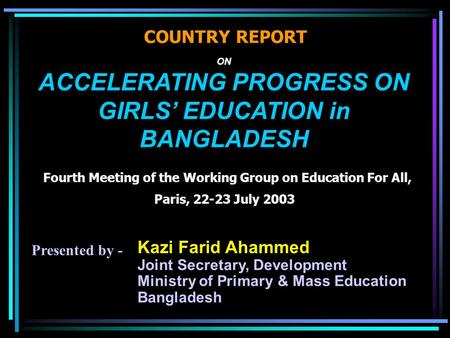 ON ACCELERATING PROGRESS ON GIRLS’ EDUCATION in BANGLADESH Fourth Meeting of the Working Group on Education For All, Paris, 22-23 July 2003 COUNTRY REPORT.