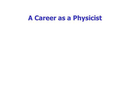 A Career as a Physicist. What does a physicist do? Carries out research in various branches of physics: solid state physics, atomic physics, particle.