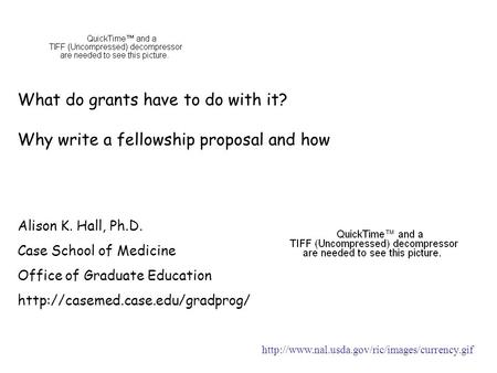 What do grants have to do with it? Why write a fellowship proposal and how Alison K. Hall, Ph.D. Case School of Medicine Office of Graduate Education
