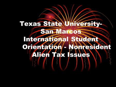 Texas State University- San Marcos International Student Orientation - Nonresident Alien Tax Issues.