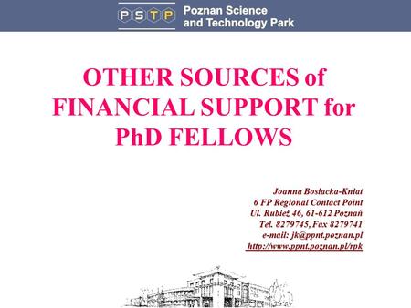 OTHER SOURCES of FINANCIAL SUPPORT for PhD FELLOWS Joanna Bosiacka-Kniat 6 FP Regional Contact Point Ul. Rubież 46, 61-612 Poznań Tel. 8279745, Fax 8279741.