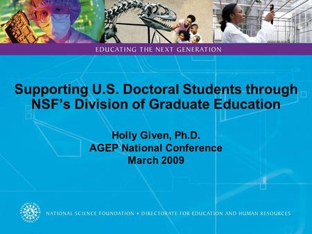 Supporting U.S. Doctoral Students through NSF’s Division of Graduate Education Holly Given, Ph.D. AGEP National Conference March 2009.