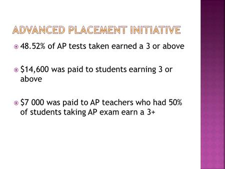  48.52% of AP tests taken earned a 3 or above  $14,600 was paid to students earning 3 or above  $7 000 was paid to AP teachers who had 50% of students.