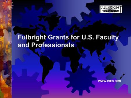 Fulbright Grants for U.S. Faculty and Professionals WWW.CIES.ORG.