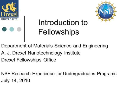 Introduction to Fellowships Department of Materials Science and Engineering A. J. Drexel Nanotechnology Institute Drexel Fellowships Office NSF Research.