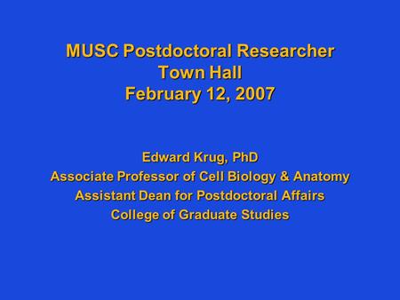 MUSC Postdoctoral Researcher Town Hall February 12, 2007 Edward Krug, PhD Associate Professor of Cell Biology & Anatomy Assistant Dean for Postdoctoral.
