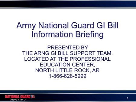 ARNG-HRM-O 1 Army National Guard GI Bill Information Briefing PRESENTED BY THE ARNG GI BILL SUPPORT TEAM. LOCATED AT THE PROFESSIONAL EDUCATION CENTER,