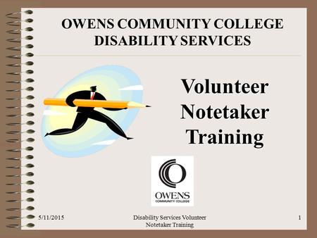 OWENS COMMUNITY COLLEGE DISABILITY SERVICES Volunteer Notetaker Training 5/11/20151Disability Services Volunteer Notetaker Training.