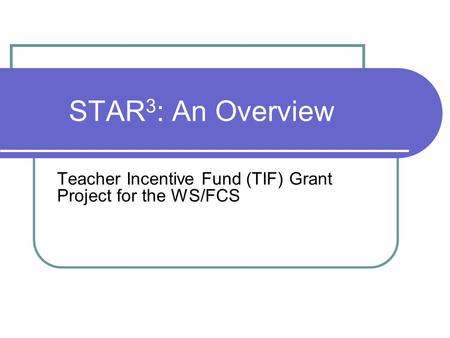 STAR 3 : An Overview Teacher Incentive Fund (TIF) Grant Project for the WS/FCS.