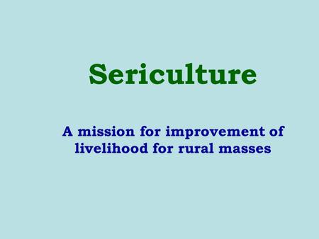 Sericulture A mission for improvement of livelihood for rural masses.
