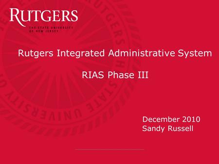 Rutgers Integrated Administrative System RIAS Phase III December 2010 Sandy Russell.
