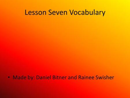 Lesson Seven Vocabulary Made by: Daniel Bitner and Rainee Swisher.