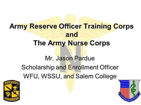 Army Reserve Officer Training Corps and The Army Nurse Corps Mr. Jason Pardue Scholarship and Enrollment Officer WFU, WSSU, and Salem College.