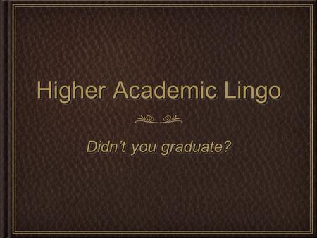 Higher Academic Lingo Didn’t you graduate?. 2-Year Science Degrees Associate of Science (A.S.)