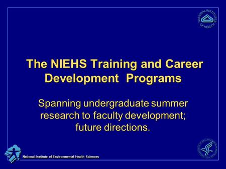 National Institute of Environmental Health Sciences The NIEHS Training and Career Development Programs The NIEHS Training and Career Development Programs.