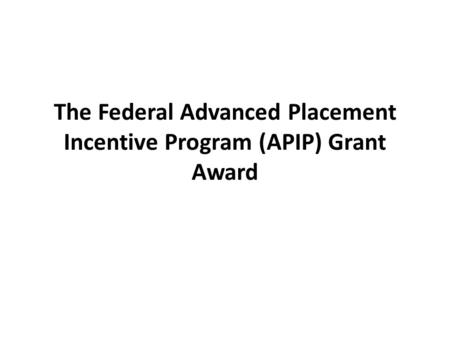 The Federal Advanced Placement Incentive Program (APIP) Grant Award.