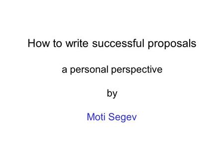 How to write successful proposals a personal perspective by Moti Segev.