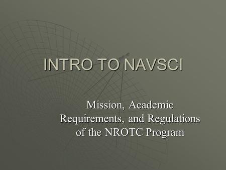 INTRO TO NAVSCI Mission, Academic Requirements, and Regulations of the NROTC Program.