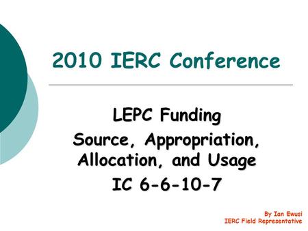 2010 IERC Conference LEPC Funding Source, Appropriation, Allocation, and Usage IC 6-6-10-7 By Ian Ewusi IERC Field Representative.