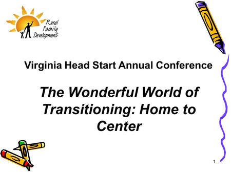1 Virginia Head Start Annual Conference The Wonderful World of Transitioning: Home to Center.