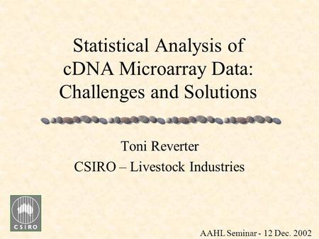 Statistical Analysis of cDNA Microarray Data: Challenges and Solutions Toni Reverter CSIRO – Livestock Industries AAHL Seminar - 12 Dec. 2002.