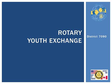 District 7090 ROTARY YOUTH EXCHANGE.  Introduction Aad / Youth District level  History & Why we do it  How it works / Qualifications / Costs.