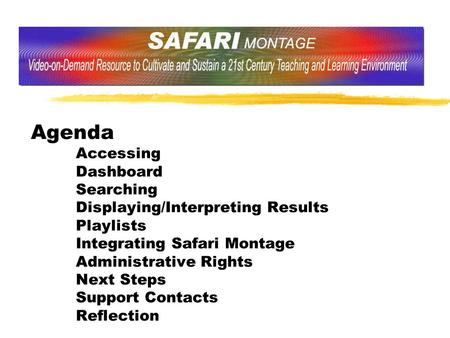 Agenda Accessing Dashboard Searching Displaying/Interpreting Results Playlists Integrating Safari Montage Administrative Rights Next Steps Support Contacts.