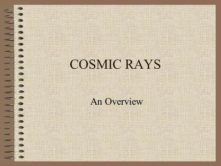 COSMIC RAYS An Overview. Cosmic rays-a long story C.T.R Wilson discovered in 1900 the continuous atmospheric ionization. It was believed to be due to.