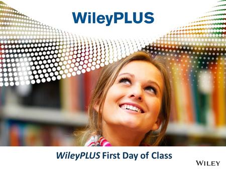 WileyPLUS First Day of Class. Welcome to WileyPLUS !
