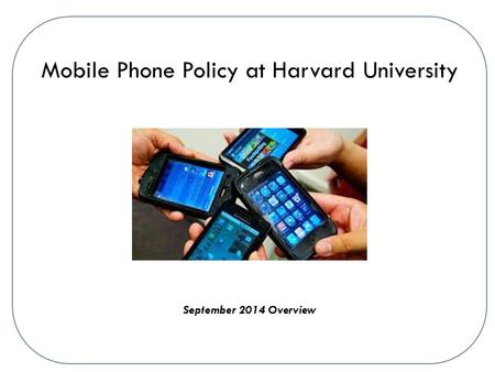 Mobile Phone Policy at Harvard University September 2014 Overview.