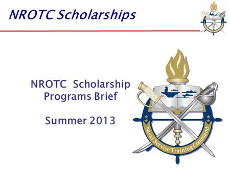 NROTC Scholarships NROTC Scholarship Programs Brief Summer 2013.
