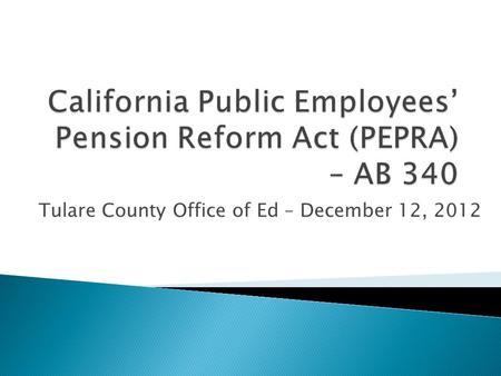 Tulare County Office of Ed – December 12, 2012.  PEPRA Summary of Reform Provisions  Cap on Pensionable Compensation  Types of Pensionable Compensation.