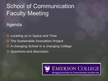School of Communication Faculty Meeting Agenda  Locating us in Space and Time  The Sustainable Innovation Project  A changing School in a changing College.