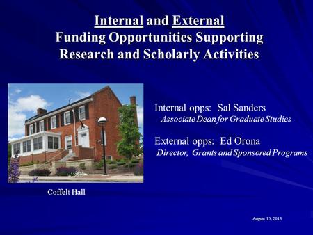 Internal and External Funding Opportunities Supporting Research and Scholarly Activities Coffelt Hall August 15, 2013 Internal opps: Sal Sanders Associate.