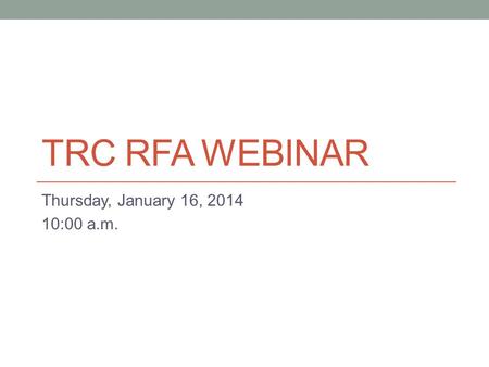 TRC RFA WEBINAR Thursday, January 16, 2014 10:00 a.m.