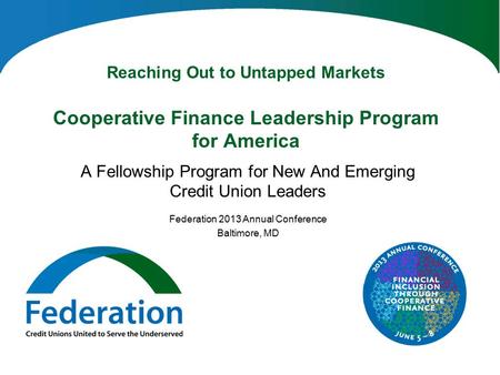 Reaching Out to Untapped Markets Cooperative Finance Leadership Program for America A Fellowship Program for New And Emerging Credit Union Leaders Federation.