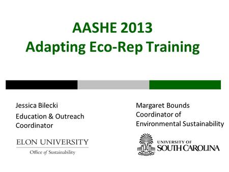 AASHE 2013 Adapting Eco-Rep Training Jessica Bilecki Education & Outreach Coordinator Margaret Bounds Coordinator of Environmental Sustainability.