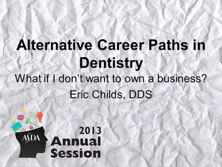 Alternative Career Paths in Dentistry What if I don’t want to own a business? Eric Childs, DDS.