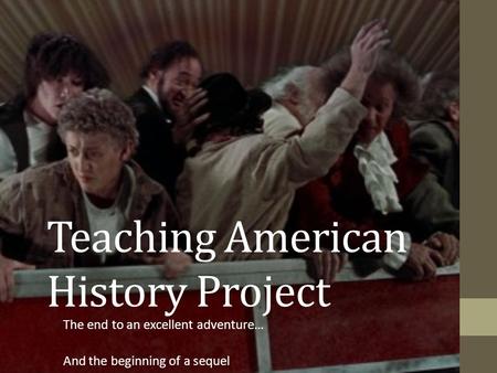 Teaching American History Project The end to an excellent adventure… And the beginning of a sequel.
