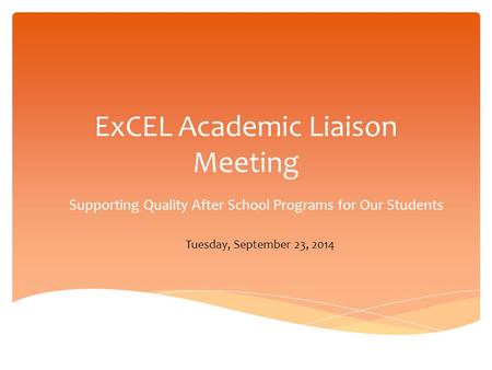 ExCEL Academic Liaison Meeting Supporting Quality After School Programs for Our Students Tuesday, September 23, 2014.