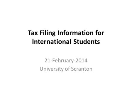 Tax Filing Information for International Students 21-February-2014 University of Scranton.